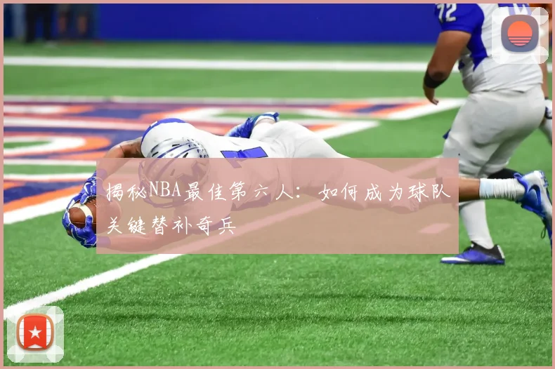 揭秘NBA最佳第六人：如何成为球队关键替补奇兵