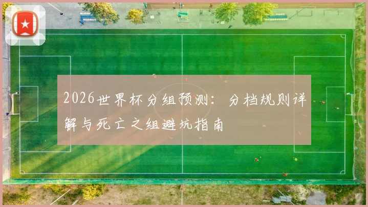 2026世界杯分组预测：分档规则详解与死亡之组避坑指南