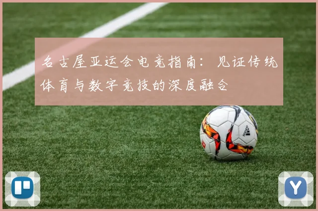 名古屋亚运会电竞指南：见证传统体育与数字竞技的深度融合
