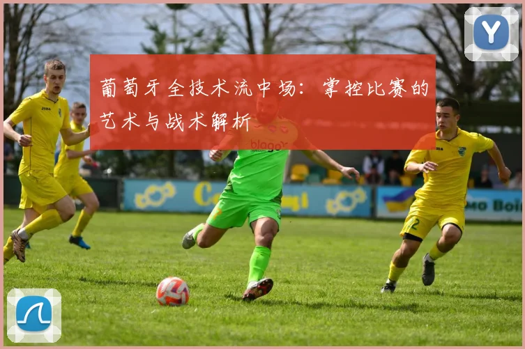 葡萄牙全技术流中场：掌控比赛的艺术与战术解析