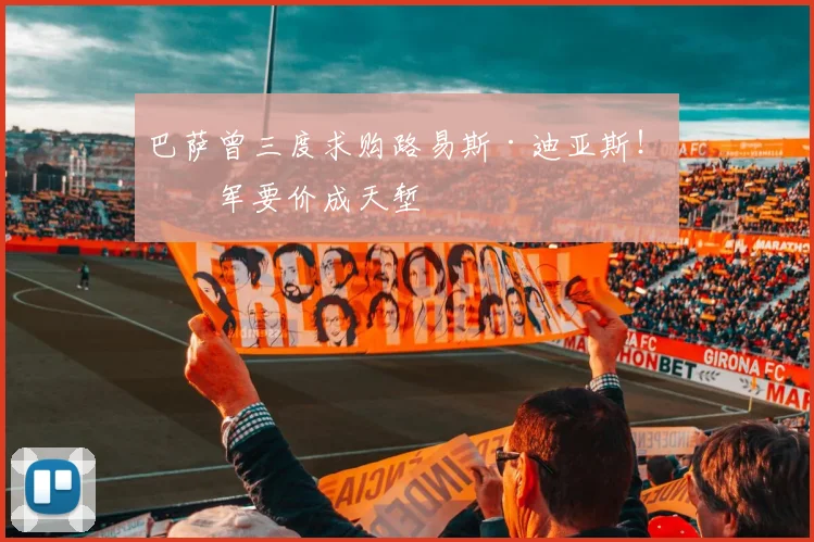 巴萨曾三度求购路易斯·迪亚斯！红军要价成天堑