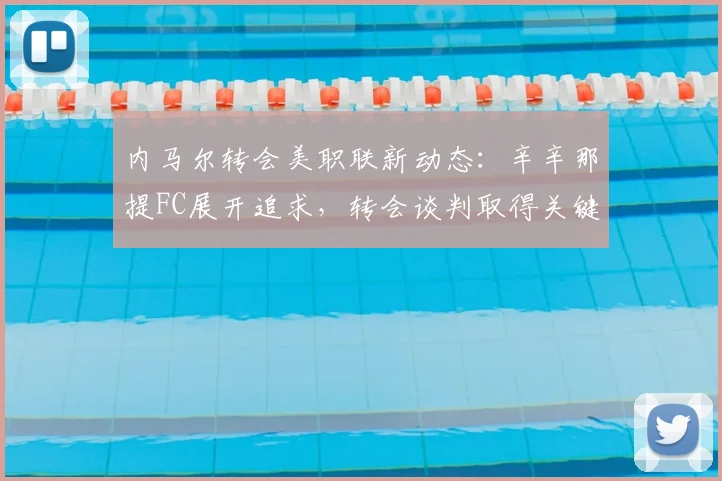 内马尔转会美职联新动态：辛辛那提FC展开追求，转会谈判取得关键进展