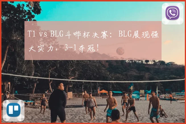 T1 vs BLG斗哔杯决赛：BLG展现强大实力，3-1夺冠！