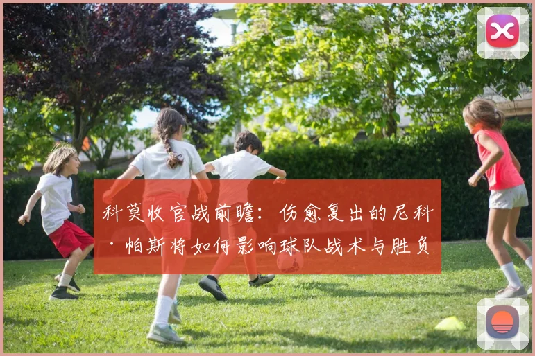 科莫收官战前瞻：伤愈复出的尼科·帕斯将如何影响球队战术与胜负？