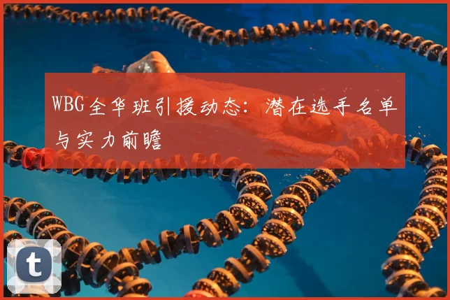 WBG全华班引援动态：潜在选手名单与实力前瞻