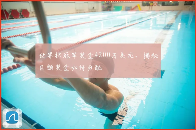 世界杯冠军奖金4200万美元，揭秘巨额奖金如何分配