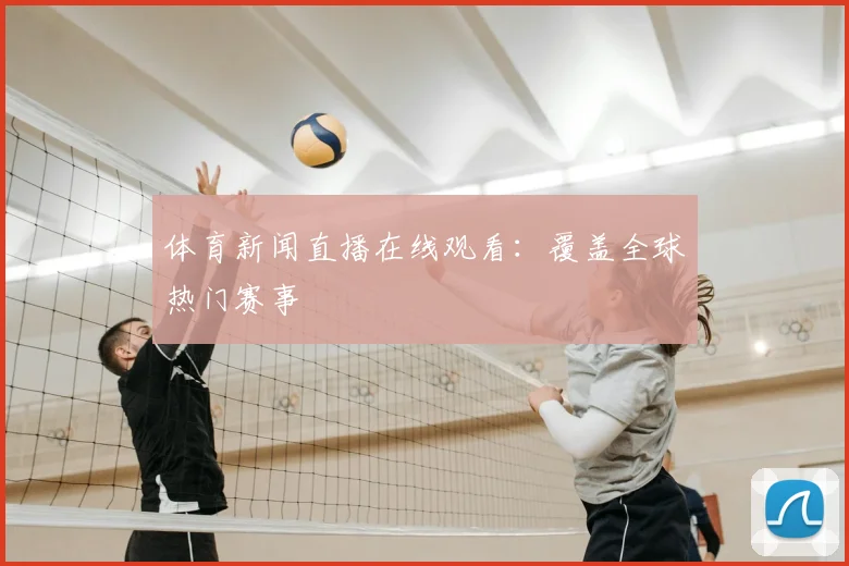 体育新闻直播在线观看：覆盖全球热门赛事